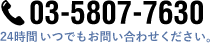 03-5807-7630 24時間いつでもお問い合わせください。